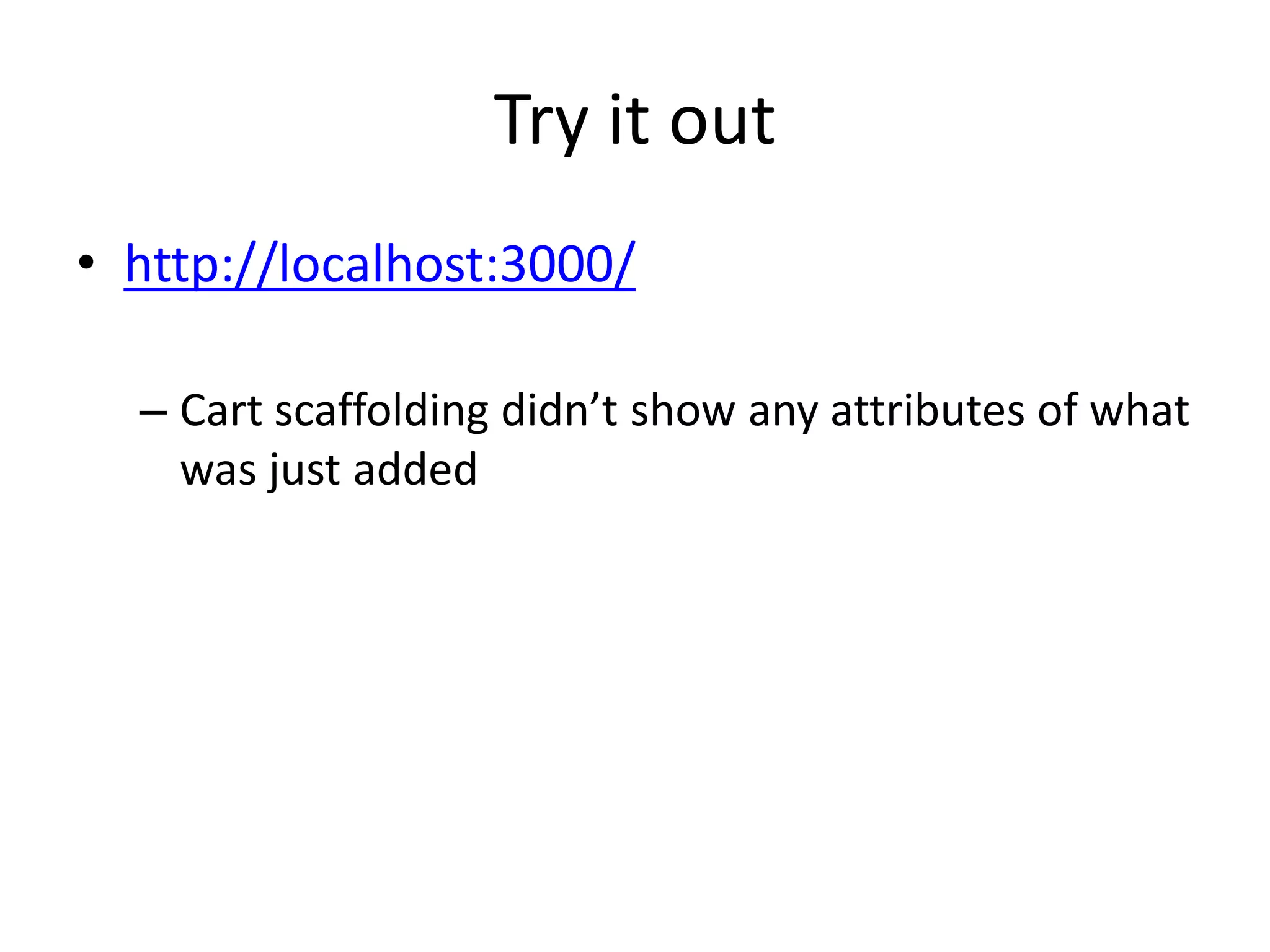Try it outhttp://localhost:3000/Cart scaffolding didn’t show any attributes of what was just added