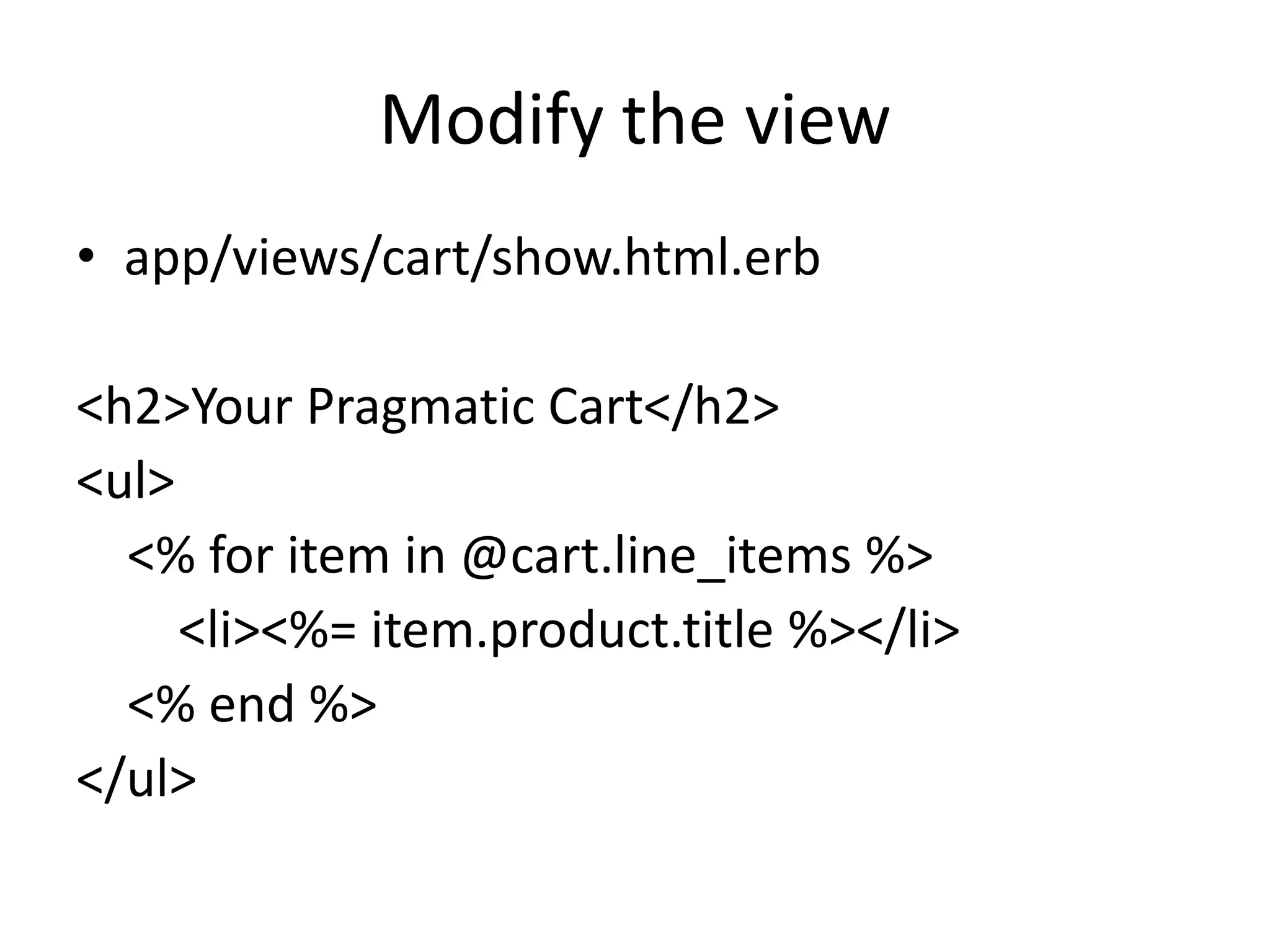 Modify the viewapp/views/cart/show.html.erb<h2>Your Pragmatic Cart</h2><ul>   <% for item in @cart.line_items %>       <li><%= item.product.title %></li>   <% end %></ul>