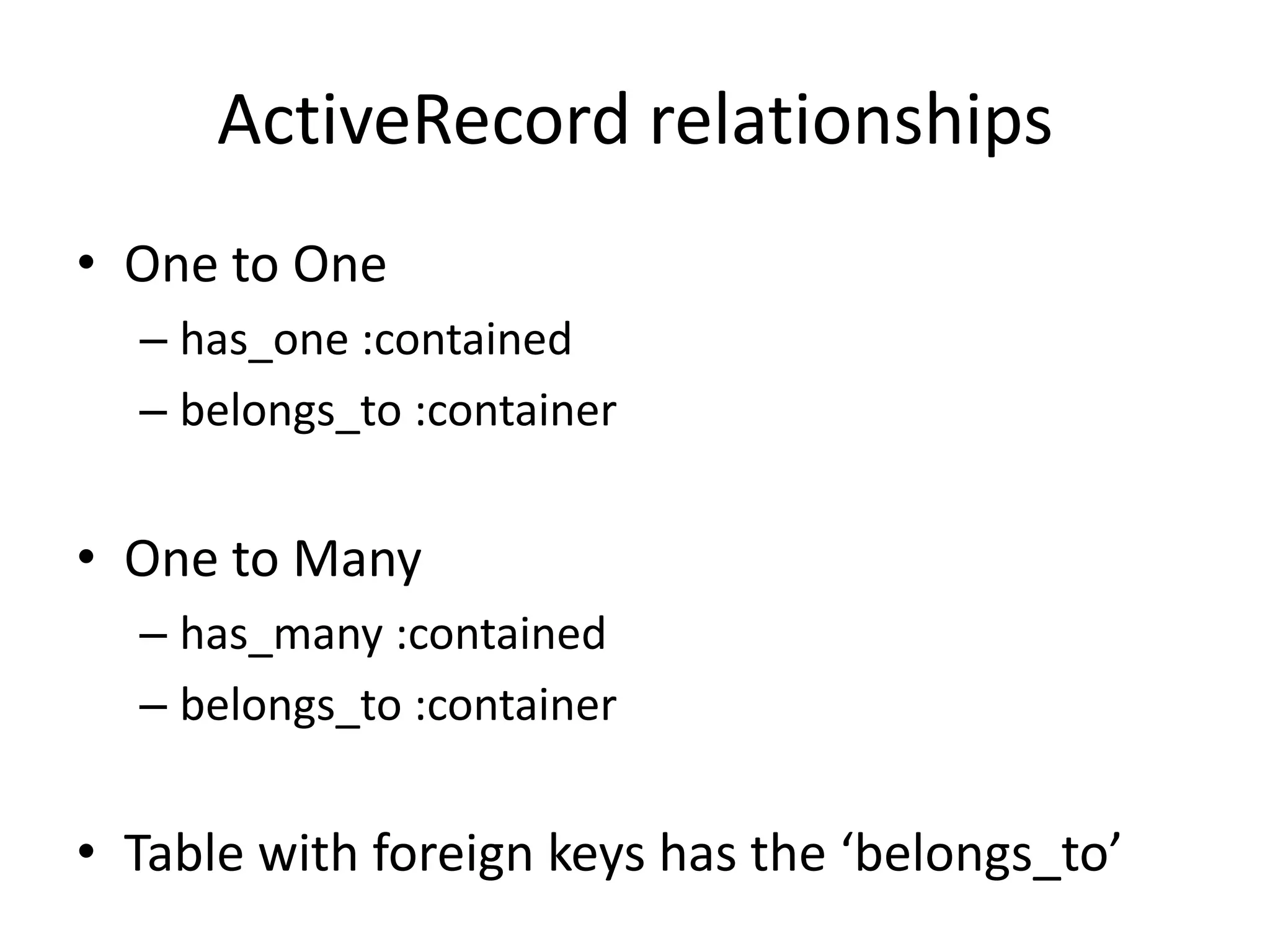 ActiveRecord relationshipsOne to Onehas_one :containedbelongs_to :containerOne to Manyhas_many :containedbelongs_to :containerTable with foreign keys has the ‘belongs_to’