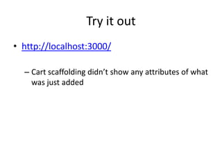 Try it outhttp://localhost:3000/Cart scaffolding didn’t show any attributes of what was just added
