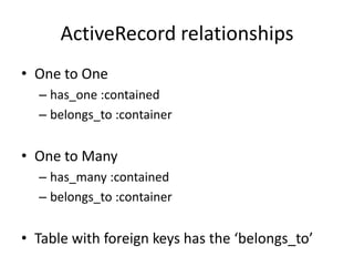 ActiveRecord relationshipsOne to Onehas_one :containedbelongs_to :containerOne to Manyhas_many :containedbelongs_to :containerTable with foreign keys has the ‘belongs_to’