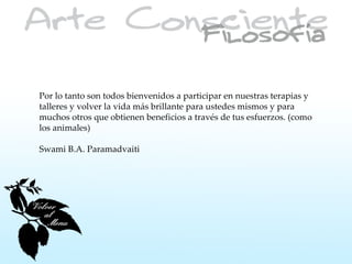 Por lo tanto son todos bienvenidos a participar en nuestras terapias y
talleres y volver la vida más brillante para ustedes mismos y para
muchos otros que obtienen beneficios a través de tus esfuerzos. (como
los animales)

Swami B.A. Paramadvaiti
 