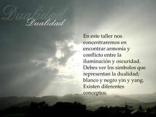 En este taller nos
concentraremos en
encontrar armonía y
conflicto entre la
iluminación y oscuridad.
Debes ver los simbolos que
representan la dualidad;
blanco y negro yin y yang.
Existen diferentes
conceptos.
 