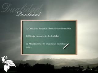 1) Ofrece tus respetos a la madre de la creación


2) Dibuja tu concepto de dualidad


3) Medita donde te encuentras tú en todo
esto…
 