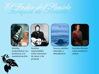 Sonidos             Sonidos          Suaves sonidos   Sonidos divinos
materialistas con   responsables     naturales y      como mantras y
tendencia a la      como canciones   atmosfericos     cantos
autodestrucción     de amor y de
                    protesta
 