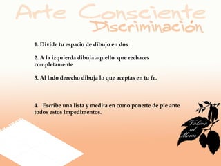 1. Divide tu espacio de dibujo en dos

2. A la izquierda dibuja aquello que rechaces
completamente

3. Al lado derecho dibuja lo que aceptas en tu fe.



4. Escribe una lista y medita en como ponerte de pie ante
todos estos impedimentos.
 