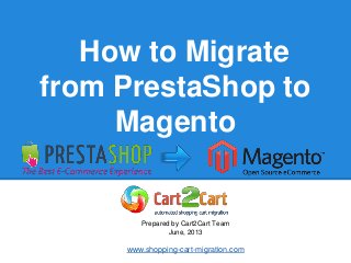 How to Migrate
from PrestaShop to
Magento
Prepared by Cart2Cart Team
June, 2013
www.shopping-cart-migration.com
 