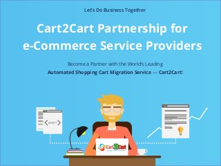Cart2Cart Partnership for
e-Commerce Service Providers
Let’s Do Business Together
Become a Partner with the World’s Leading
Automated Shopping Cart Migration Service — Cart2Cart!
 