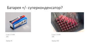 Li-po 2-3 kW
20C
Заряд 3С
Батарея +/- суперконденсатор?
Li-po 2-3 kW
10C
Заряд 10С
 