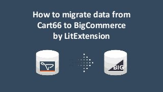 How to migrate data from
Cart66 to BigCommerce
by LitExtension
 