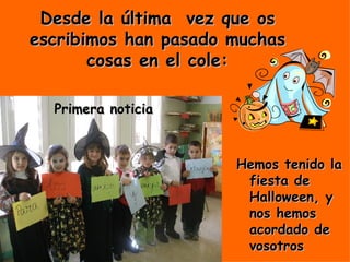 Desde la última  vez que os escribimos han pasado muchas cosas en el cole: Hemos tenido la fiesta de Halloween, y nos hemos acordado de vosotros Primera noticia 