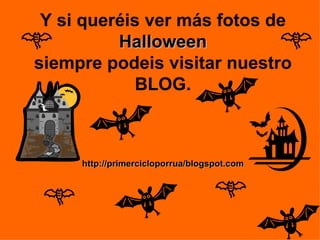 Y si queréis ver más fotos de  Halloween siempre podeis visitar nuestro BLOG. http://primercicloporrua/blogspot.com 