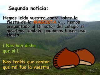 Hemos leído vuestra carta sobre la fiesta de la  MAGOSTA  y…. hemos preguntado al Director del colegio si nosotros también podíamos hacer esa fiesta…  ¡ Nos han dicho  que sí !,  Nos tenéis que contar  que tal fue la vuestra. Segunda noticia: 