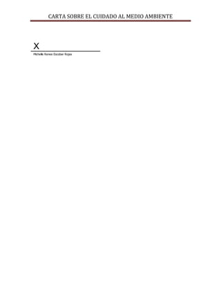 CARTA SOBRE EL CUIDADO AL MEDIO AMBIENTE




X
Michelle Renee Escobar Rojas
 