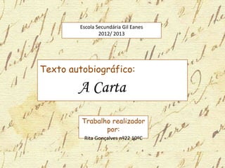 Texto autobiográfico:
A Carta
Trabalho realizador
por:
Rita Gonçalves nº22 10ºC
Escola Secundária Gil Eanes
2012/ 2013
 