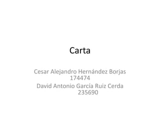 Carta
Cesar Alejandro Hernández Borjas
174474
David Antonio García Ruiz Cerda
235690

 