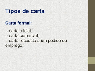 Tipos de carta
Carta formal:
- carta oficial;
- carta comercial;
- carta resposta a um pedido de
emprego.

 