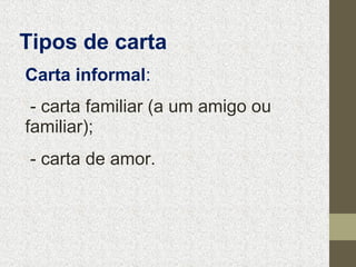 Tipos de carta
Carta informal:
- carta familiar (a um amigo ou
familiar);
- carta de amor.

 