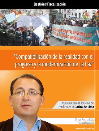 Omar Rocha Rojo
Concejal Proponente
www.rocha.com.bo
Propuesta para la solución del
conﬂicto en la Garita de Lima
Gestión y Fiscalización
 