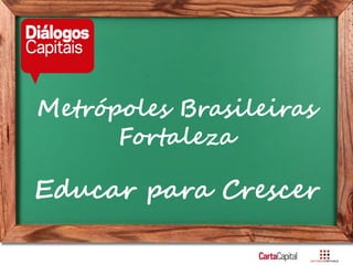 Metrópoles Brasileiras Fortaleza
Educar para Crescer
Metrópoles Brasileiras
Fortaleza
Educar para Crescer
 