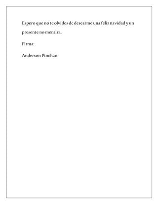 Espero que no teolvides dedesearme una feliznavidad yun
presente no mentira.
Firma:
Anderson Pinchao
 