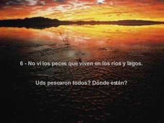 6 - No ví los peces que viven en los ríos y lagos.  Uds pescaron todos? Dónde están?  