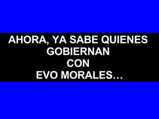 AHORA, YA SABE QUIENES  GOBIERNAN  CON  EVO MORALES… 