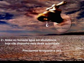 2 - Antes eu fornecia água em abundância;  hoje não disponho mais desta quantidade.   Precisamos renegociar o uso. 