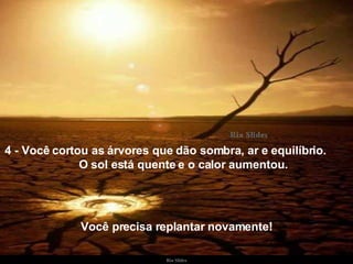 4 - Você cortou as árvores que dão sombra, ar e equilíbrio.  O sol está quente e o calor aumentou. Você precisa replantar novamente! 