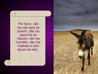 Por favor, não me use para se divertir, não me exponha ao ridículo, não me humilhe, não me maltrate e nem abuse de mim.  