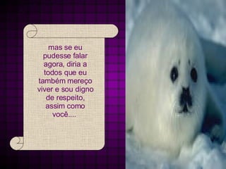 mas se eu pudesse falar agora, diria a todos que eu também mereço viver e sou digno de respeito, assim como você....  