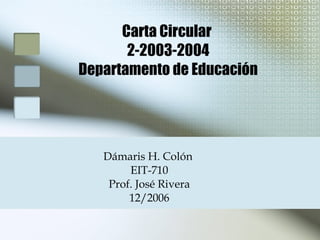 Carta Circular  2-2003-2004 Departamento de Educación Dámaris H. Colón  EIT-710 Prof. José Rivera 12/2006 