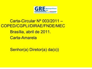 Carta-Circular Nº 003/2011 –  COPED/CGPLI/DIRAE/FNDE/MEC Brasília, abril de 2011. Carta-Amarela Senhor(a) Diretor(a) da(o)) 