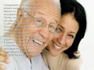 Compreendo que sempre foste amparo para os meus olhos.  Mesmo no silêncio dos lábios, acompanhavas-me.  Talvez, entenda-te tanto, porque me veja em ti. O silêncio do sentir herdei de ti.  Emudecer diante da dor ou da extrema alegria são características nossas.  Alguns chamam de indiferença e orgulho. Nós sabemos que não.  É apenas o nosso jeito de não incomodarmos o mundo diante da pequenez do que somos.  Amar-te sem aquela armadura de pai herói me é muito mais fácil!  