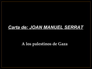 Carta de: JOAN MANUEL SERRAT


     A los palestinos de Gaza
 