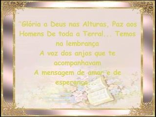 ¨Glória a Deus nas Alturas, Paz aos Homens De toda a Terra!... Temos na lembrança A voz dos anjos que te acompanhavam A mensagem de amor e de esperança...  