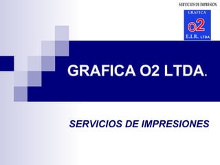 GRAFICA O2 LTDA . SERVICIOS DE IMPRESIONES 