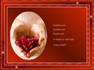 Cuidem-no!  Cuidem-se!  Amem-se!  A beleza é tudo isto.  Tudo junto!!!   