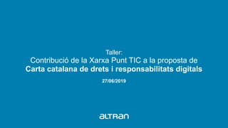 27/06/2019
Taller:
Contribució de la Xarxa Punt TIC a la proposta de
Carta catalana de drets i responsabilitats digitals
 