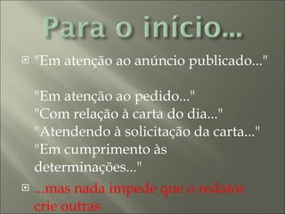 "Em atenção ao anúncio publicado..."  "Em atenção ao pedido..."  "Com relação à carta do dia..."  "Atendendo à solicitação da carta..."  "Em cumprimento às determinações..."  ...mas nada impede que o redator crie outras 