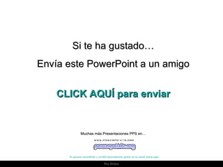 Si te ha gustado… Envía este PowerPoint a un amigo CLICK AQUÍ para enviar Muchas más Presentaciones PPS en… Si quieres suscribirte y recibir powerpoints gratis en tu email pulsa  aquí 