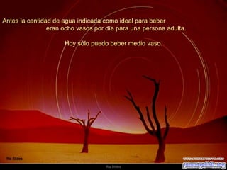 Antes la cantidad de agua indicada como ideal para beber  eran ocho vasos por día para una persona adulta.  Hoy sólo puedo beber medio vaso.  