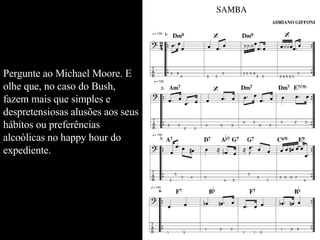 Pergunte ao Michael Moore. E olhe que, no caso do Bush, fazem mais que simples e despretensiosas alusões aos seus hábitos ou preferências alcoólicas no happy hour do expediente.  