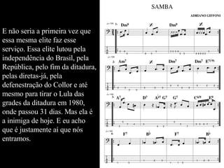 E não seria a primeira vez que essa mesma elite faz esse serviço. Essa elite lutou pela independência do Brasil, pela República, pelo fim da ditadura, pelas diretas-já, pela defenestração do Collor e até mesmo para tirar o Lula das grades da ditadura em 1980, onde passou 31 dias. Mas ela é a inimiga de hoje. E eu acho que é justamente aí que nós entramos.  