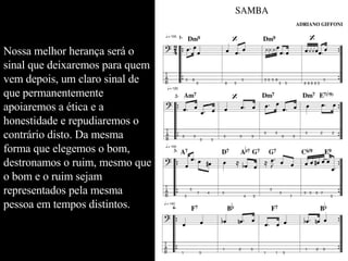 Nossa melhor herança será o sinal que deixaremos para quem vem depois, um claro sinal de que permanentemente apoiaremos a ética e a honestidade e repudiaremos o contrário disto. Da mesma forma que elegemos o bom, destronamos o ruim, mesmo que o bom e o ruim sejam representados pela mesma pessoa em tempos distintos.  