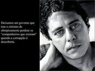 Deixamos um governo que tem o cinismo de olimpicamente perdoar os "companheiros que erraram" quando a corrupção é descoberta.  