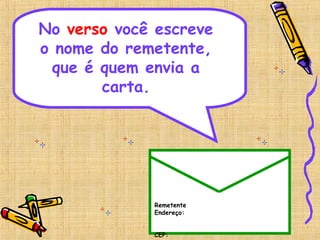 Remetente
Endereço:
CEP:
No verso você escreve
o nome do remetente,
que é quem envia a
carta.
 