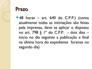 PrazoPrazo
48 horas – art. 640 do C.P.P.) (como
atualmente todas as intimações são feitas
pela imprensa, deve se aplicar o disposto
no art. 798 § 1º do C.P.P. - dois dias –
início no dia seguinte a publicação e final
na última hora do expediente forense no
segundo dia)
 