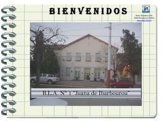 Bienvenidos                         Avda. Rivadavia 230-
                                    3500-Resistencia-CHACO
                                       www.bla1.com.ar




B.L.A. Nº 1 “Juana de Ibarbourou”
 