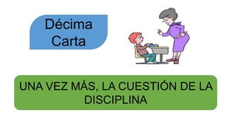 Décima
Carta
UNA VEZ MÁS, LA CUESTIÓN DE LA
DISCIPLINA
 